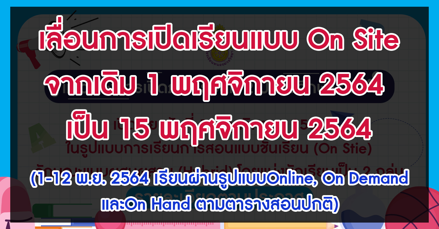 เลื่อนการเปิดเรียนแบบ On Site จากเดิม 1 พฤศจิกายน 2564 เป็น 15 พฤศจิกายน 2564 ในระหว่าง 1-12 พฤศจิกายน 2564 เรียนผ่านรูปแบบOnline, On Demand และ On Hand ตามตารางสอนปกติ