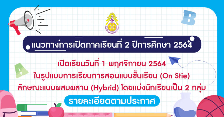 เปิดเรียนวันที่ 1 พฤศจิกายน 2564 ในรูปแบบการเรียนการสอนแบบชั้นเรียน (On Stie) ลักษณะแบบผสมผสาน (Hybrid) โดยแบ่งนักเรียนเป็น 2 กลุ่ม